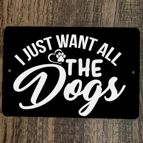 I Just Want All The Dogs 8x12 Metal Wall Animal Sign Poster